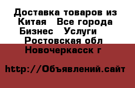 Доставка товаров из Китая - Все города Бизнес » Услуги   . Ростовская обл.,Новочеркасск г.